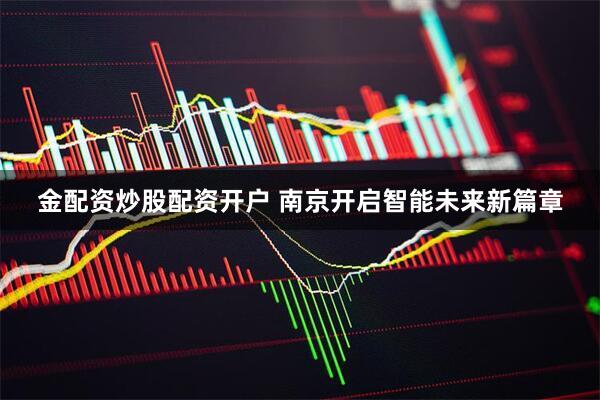 金配资炒股配资开户 南京开启智能未来新篇章