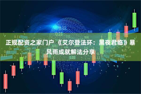 正规配资之家门户 《艾尔登法环：黑夜君临》暴风雨成就解法分享