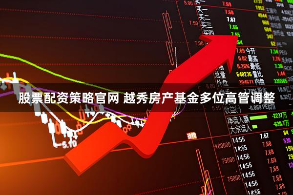 股票配资策略官网 越秀房产基金多位高管调整