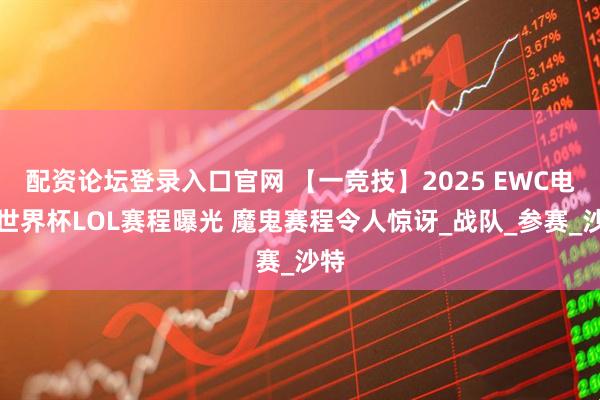 配资论坛登录入口官网 【一竞技】2025 EWC电竞世界杯LOL赛程曝光 魔鬼赛程令人惊讶_战队_参赛_沙特