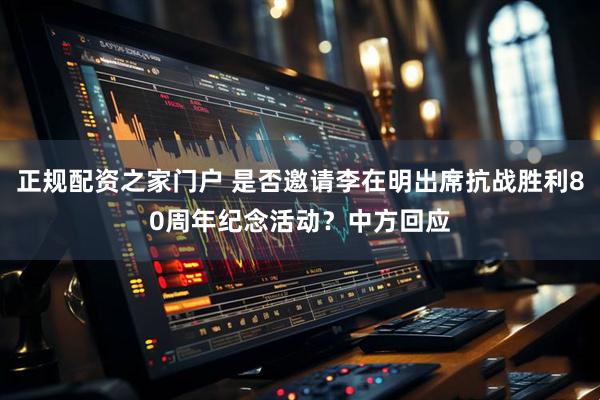 正规配资之家门户 是否邀请李在明出席抗战胜利80周年纪念活动？中方回应