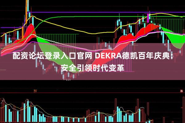 配资论坛登录入口官网 DEKRA德凯百年庆典：安全引领时代变革
