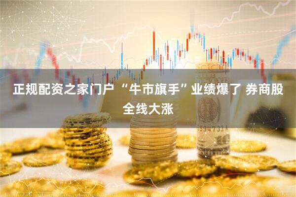 正规配资之家门户 “牛市旗手”业绩爆了 券商股全线大涨