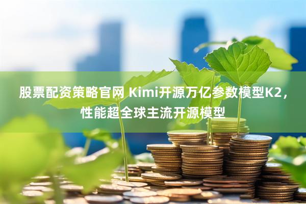 股票配资策略官网 Kimi开源万亿参数模型K2，性能超全球主流开源模型