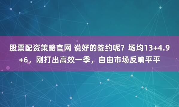 股票配资策略官网 说好的签约呢？场均13+4.9+6，刚打出高效一季，自由市场反响平平