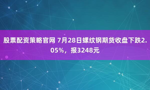 股票配资策略官网 7月28日螺纹钢期货收盘下跌2.05%，报3248元