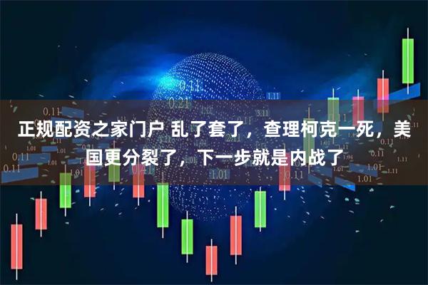 正规配资之家门户 乱了套了，查理柯克一死，美国更分裂了，下一步就是内战了