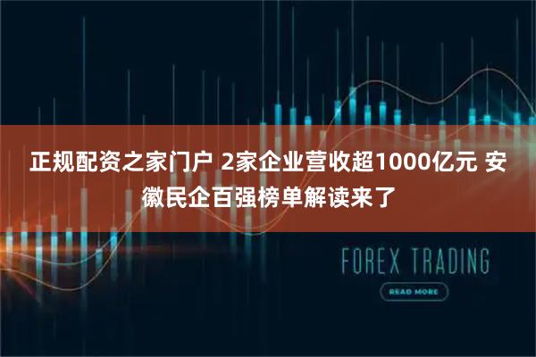 正规配资之家门户 2家企业营收超1000亿元 安徽民企百强榜单解读来了