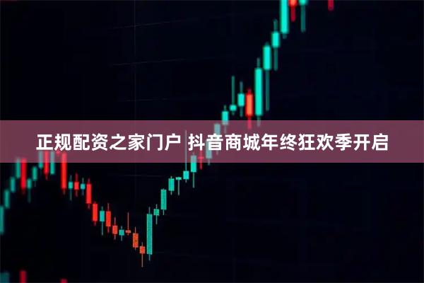 正规配资之家门户 抖音商城年终狂欢季开启