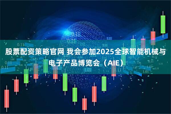 股票配资策略官网 我会参加2025全球智能机械与电子产品博览会（AIE）
