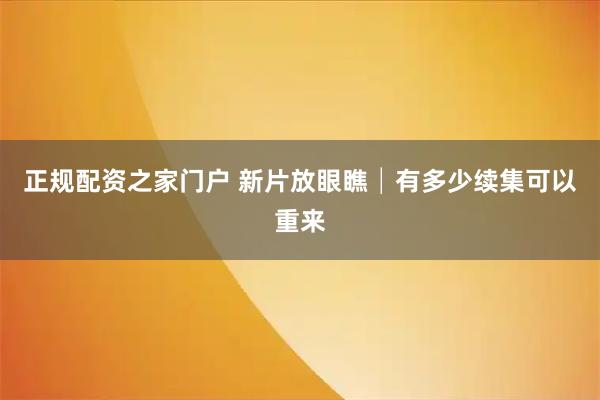 正规配资之家门户 新片放眼瞧│有多少续集可以重来