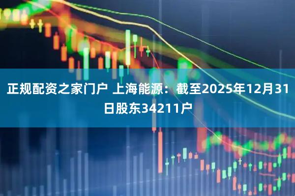 正规配资之家门户 上海能源：截至2025年12月31日股东34211户