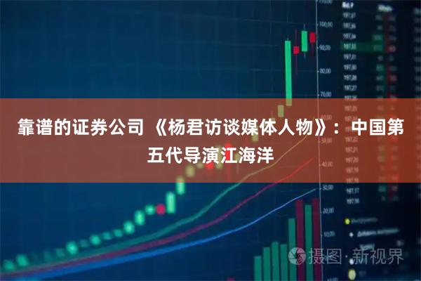 靠谱的证券公司 《杨君访谈媒体人物》：中国第五代导演江海洋