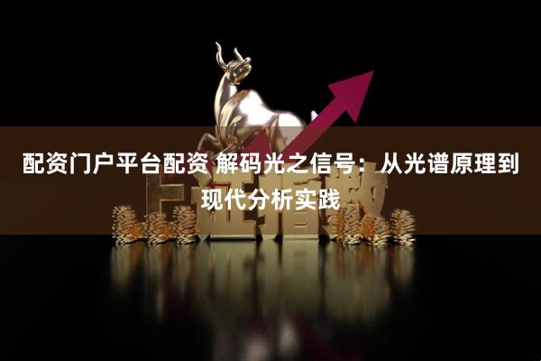 配资门户平台配资 解码光之信号：从光谱原理到现代分析实践