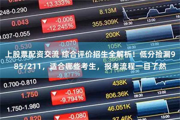 上股票配资交流 综合评价招生全解析!低分捡漏985/211,适合哪些考生,报考流程一目了然